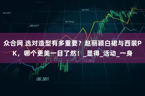 众合网 选对造型有多重要？赵丽颖白裙与西装PK，哪个更美一目了然！_显得_活动_一身