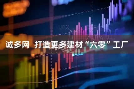 诚多网  打造更多建材“六零”工厂