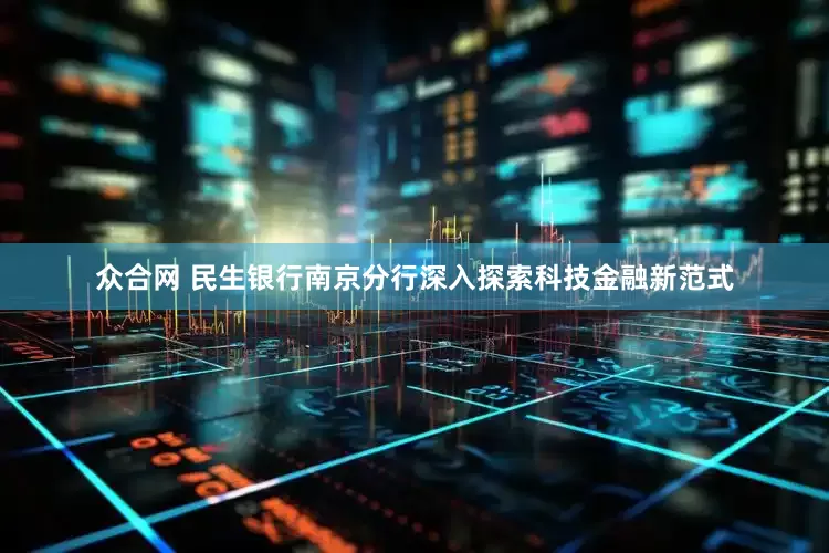 众合网 民生银行南京分行深入探索科技金融新范式
