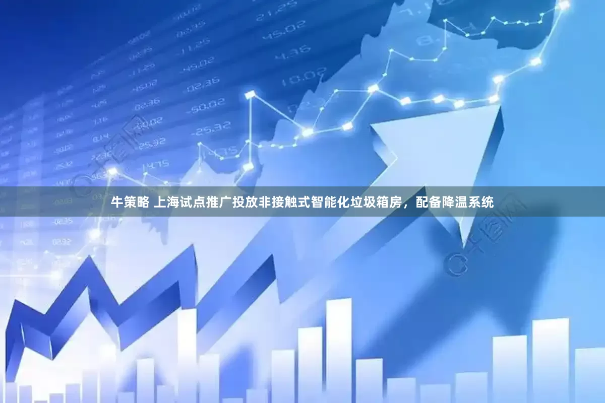 牛策略 上海试点推广投放非接触式智能化垃圾箱房，配备降温系统