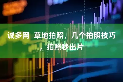 诚多网  草地拍照，几个拍照技巧，拍照秒出片