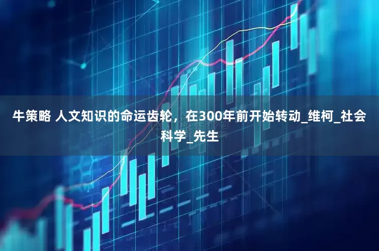 牛策略 人文知识的命运齿轮，在300年前开始转动_维柯_社会科学_先生