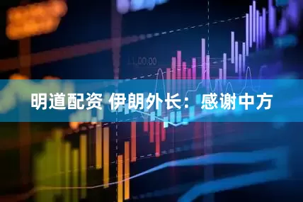 明道配资 伊朗外长：感谢中方