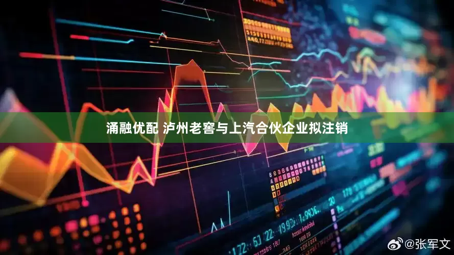 涌融优配 泸州老窖与上汽合伙企业拟注销