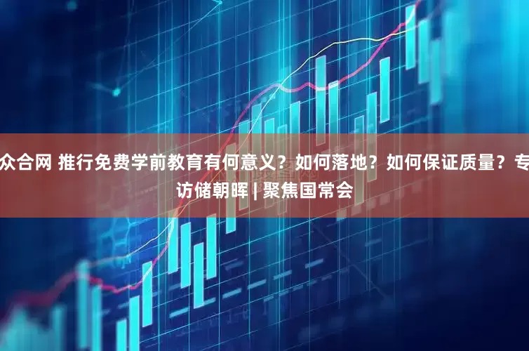 众合网 推行免费学前教育有何意义？如何落地？如何保证质量？专访储朝晖 | 聚焦国常会