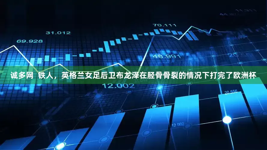 诚多网  铁人，英格兰女足后卫布龙泽在胫骨骨裂的情况下打完了欧洲杯