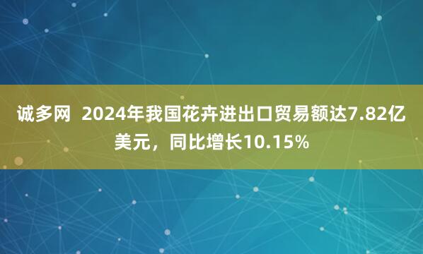 诚多网  2024年我国花卉进出口贸易额达7.82亿美元，同比增长10.15%
