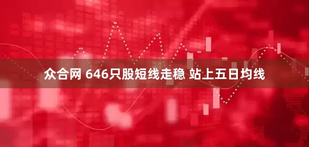 众合网 646只股短线走稳 站上五日均线