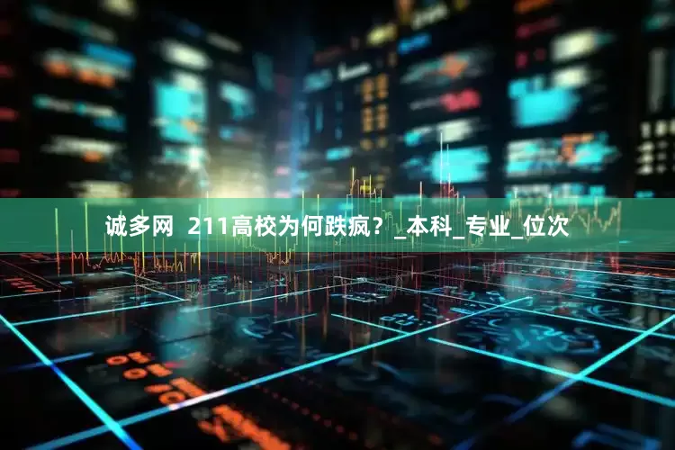诚多网 211高校为何跌疯?_本科_专业_位次